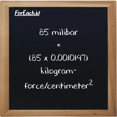 Cara konversi milibar ke kilogram-force/centimeter<sup>2</sup> (mbar ke kgf/cm<sup>2</sup>): 85 milibar (mbar) setara dengan 85 dikalikan dengan 0.0010197 kilogram-force/centimeter<sup>2</sup> (kgf/cm<sup>2</sup>)